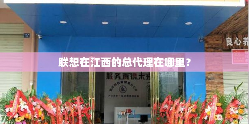 联想在江西的总代理在哪里？