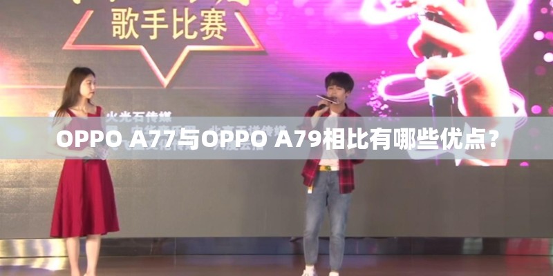 OPPO A77与OPPO A79相比有哪些优点？