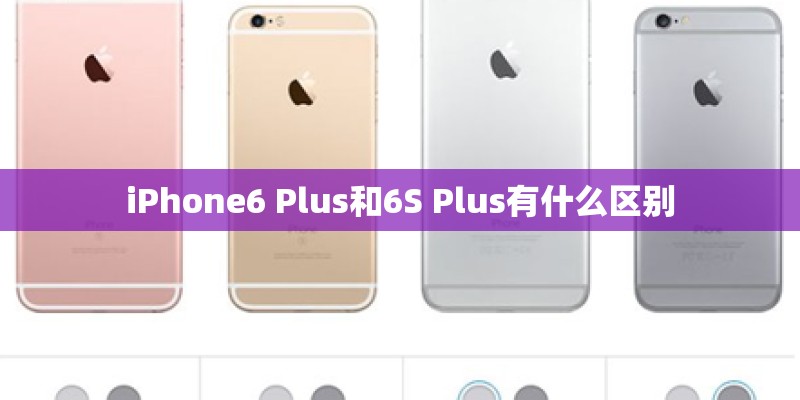iPhone6 Plus和6S Plus有什么区别