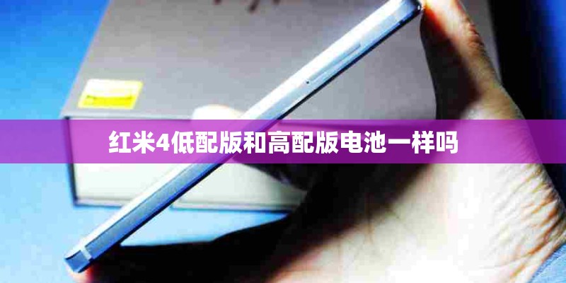 红米4低配版和高配版电池一样吗