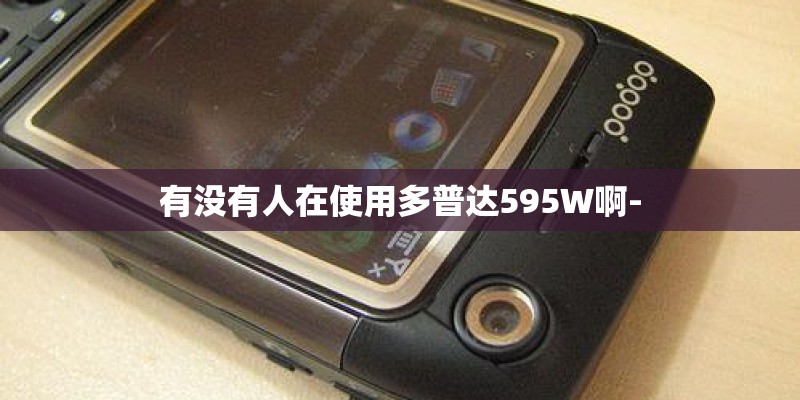 有没有人在使用多普达595W啊-
