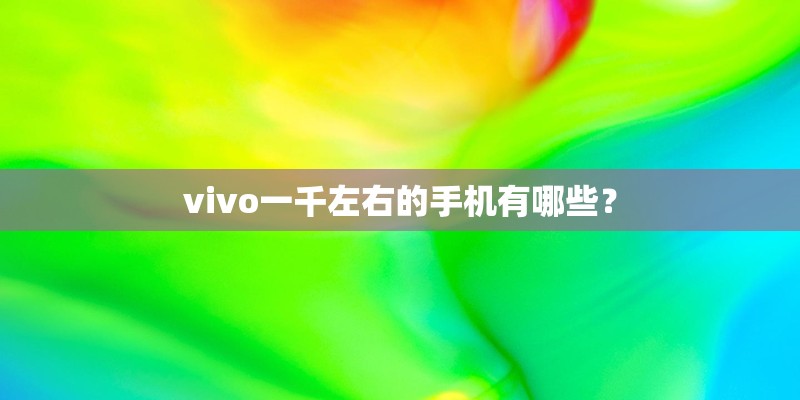 vivo一千左右的手机有哪些？