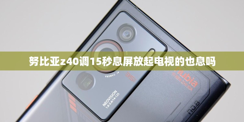 努比亚z40调15秒息屏放起电视的也息吗