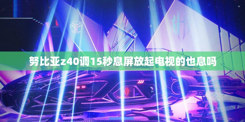 努比亚z40调15秒息屏放起电视的也息吗 努比亚z40调15秒息屏放起电视的也息吗