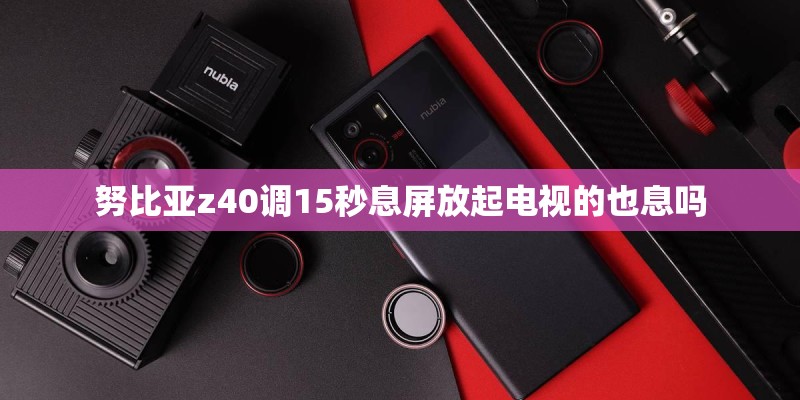 努比亚z40调15秒息屏放起电视的也息吗 努比亚z40调15秒息屏放起电视的也息吗