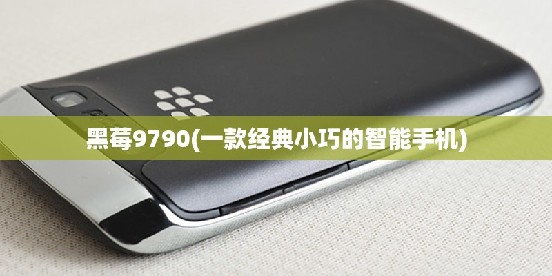 黑莓9790(一款经典小巧的智能手机)