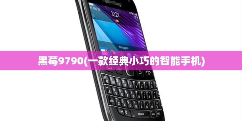 黑莓9790(一款经典小巧的智能手机) 黑莓9790(一款经典小巧的智能手机)