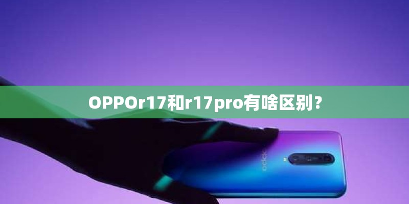 OPPOr17和r17pro有啥区别? OPPOr17和r17pro有啥区别?
