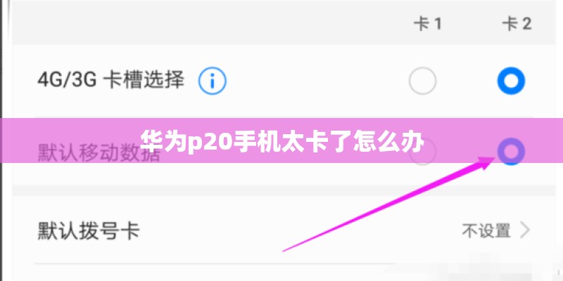 华为p20手机太卡了怎么办 华为p20手机太卡了怎么办