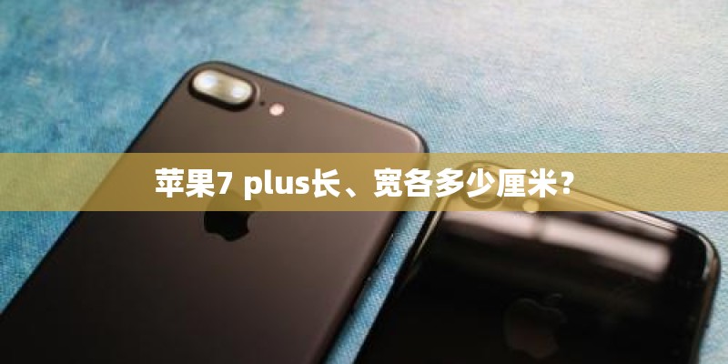 苹果7 plus长、宽各多少厘米？