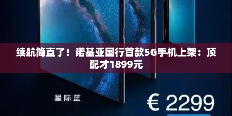 续航简直了！诺基亚国行首款5G手机上架：顶配才1899元