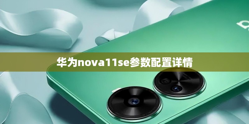 华为nova11se参数配置详情 华为nova11se参数配置详情