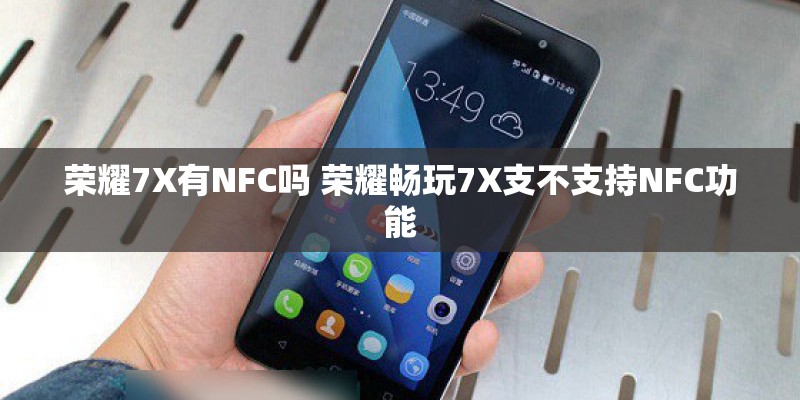 荣耀7X有NFC吗 荣耀畅玩7X支不支持NFC功能 荣耀7X有NFC吗 荣耀畅玩7X支不支持NFC功能