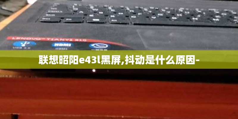 联想昭阳e43l黑屏,抖动是什么原因-