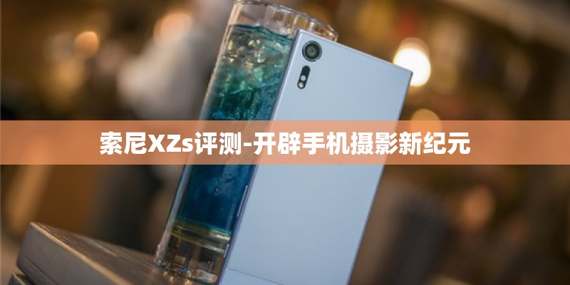 索尼XZs评测-开辟手机摄影新纪元