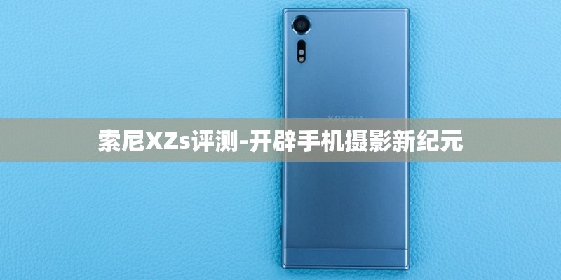 索尼XZs评测-开辟手机摄影新纪元