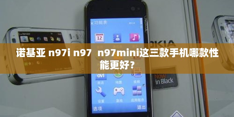 诺基亚 n97i n97  n97mini这三款手机哪款性能更好？