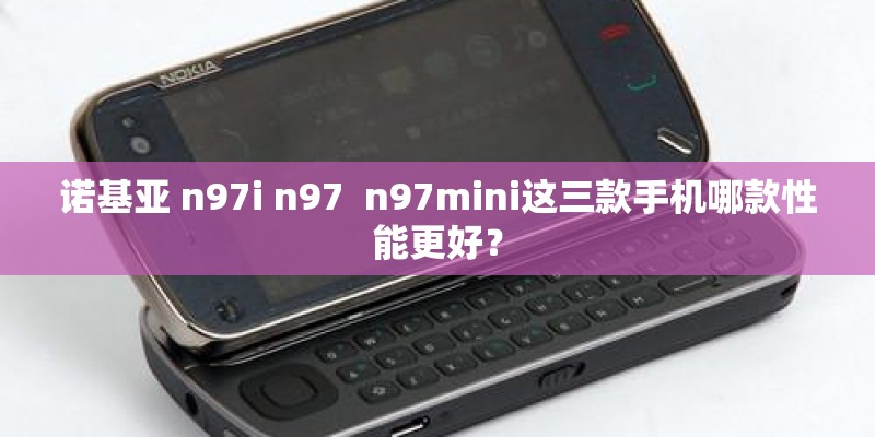 诺基亚 n97i n97  n97mini这三款手机哪款性能更好？