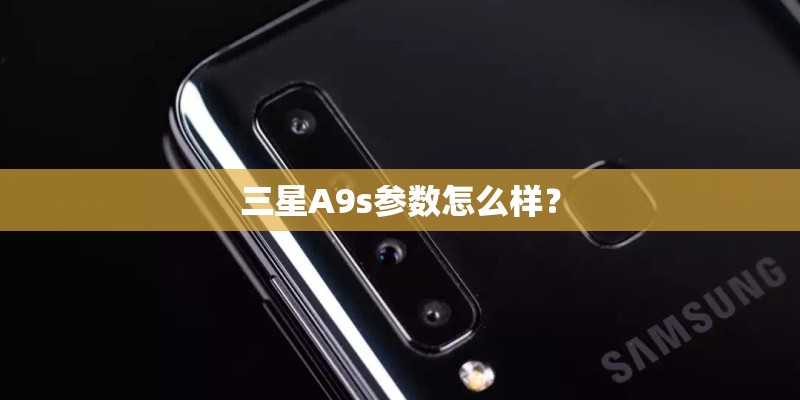 三星A9s参数怎么样？