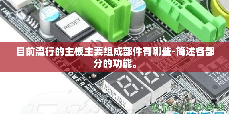 目前流行的主板主要组成部件有哪些-简述各部分的功能。