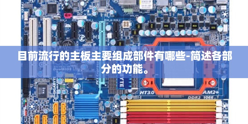 目前流行的主板主要组成部件有哪些-简述各部分的功能。 目前流行的主板主要组成部件有哪些-简述各部分的功能。