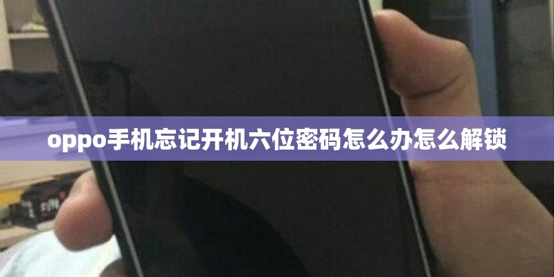 oppo手机忘记开机六位密码怎么办怎么解锁