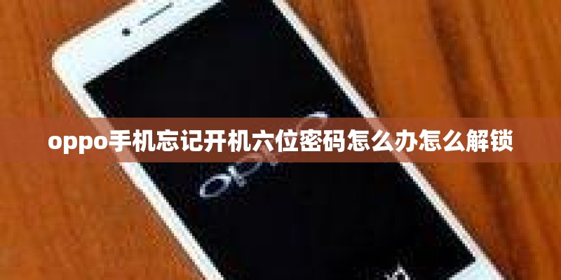 oppo手机忘记开机六位密码怎么办怎么解锁