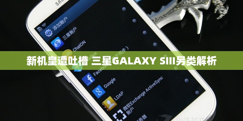 新机皇遭吐槽 三星GALAXY SIII另类解析