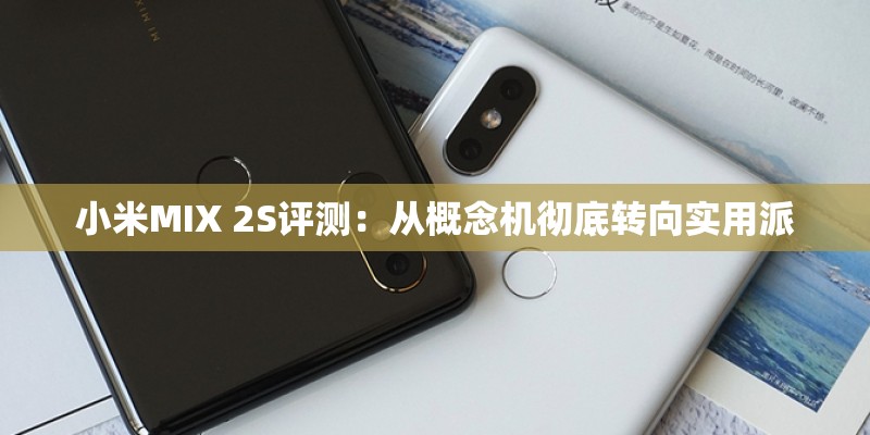小米MIX 2S评测:从概念机彻底转向实用派 小米MIX 2S评测:从概念机彻底转向实用派