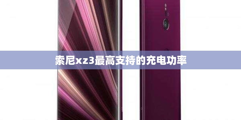 索尼xz3最高支持的充电功率