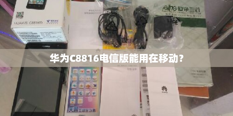 华为C8816电信版能用在移动? 华为C8816电信版能用在移动?
