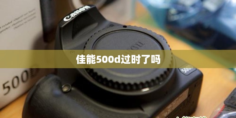 佳能500d过时了吗