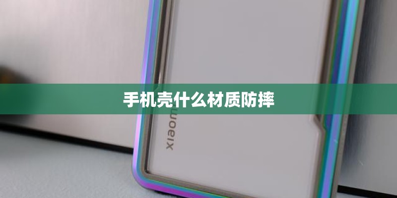 手机壳什么材质防摔 手机壳什么材质防摔