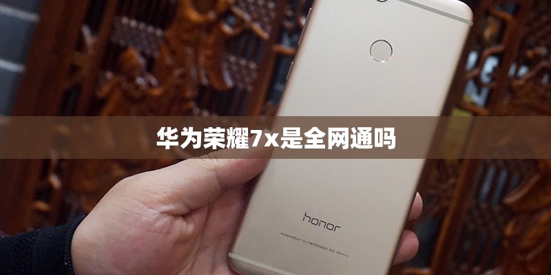华为荣耀7x是全网通吗