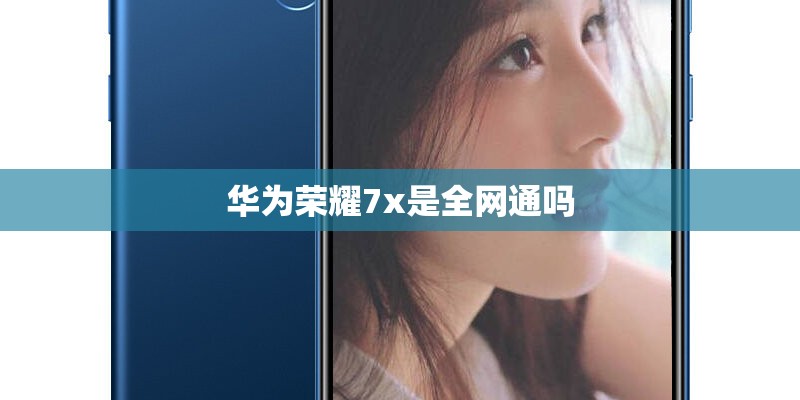 华为荣耀7x是全网通吗