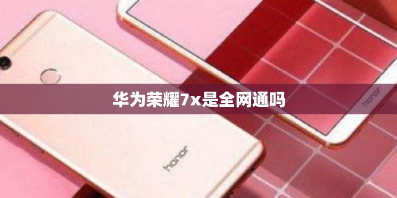 华为荣耀7x是全网通吗