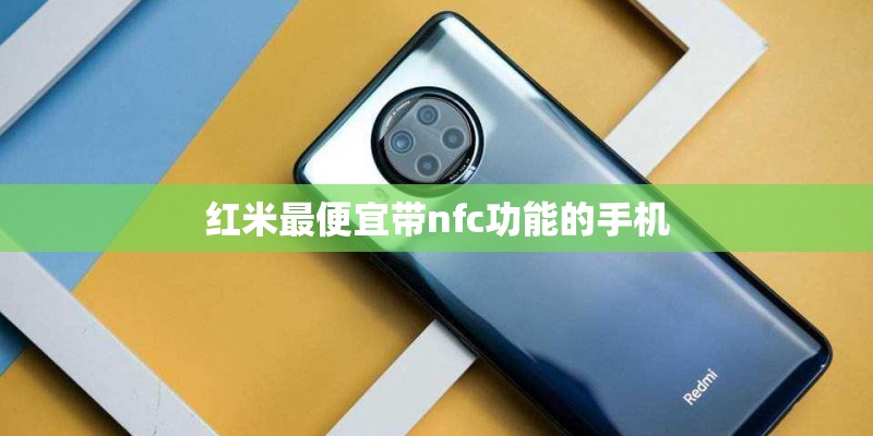 红米最便宜带nfc功能的手机 红米最便宜带nfc功能的手机