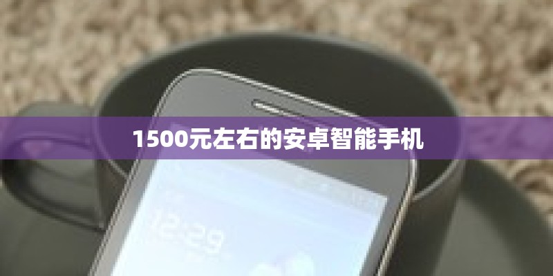 1500元左右的安卓智能手机