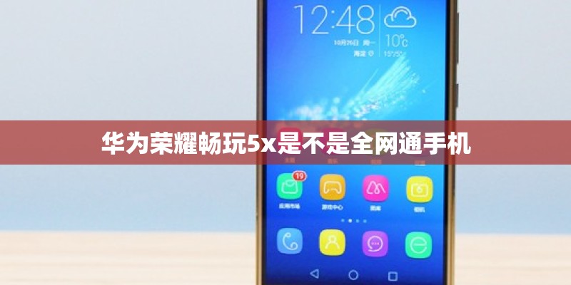 华为荣耀畅玩5x是不是全网通手机