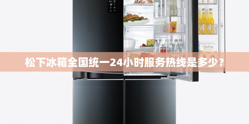 松下冰箱全国统一24小时服务热线是多少？