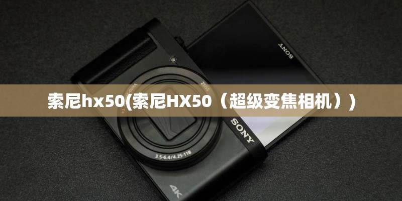 索尼hx50(索尼HX50（超级变焦相机）)