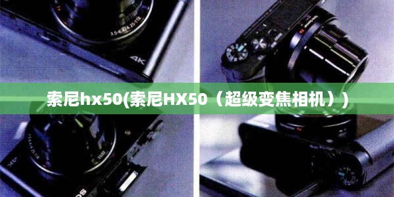 索尼hx50(索尼HX50(超级变焦相机)) 索尼hx50(索尼HX50(超级变焦相机))