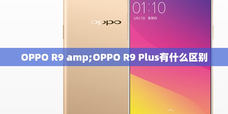 OPPO R9 amp;OPPO R9 Plus有什么区别