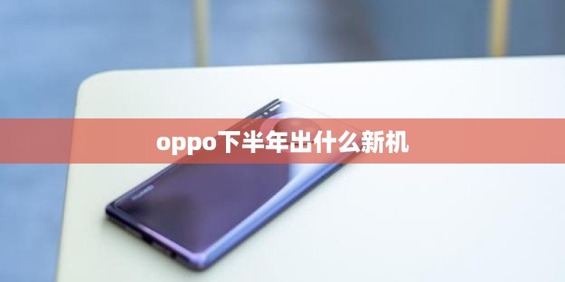 oppo下半年出什么新机