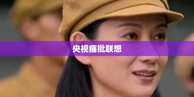 央视痛批联想 央视痛批联想