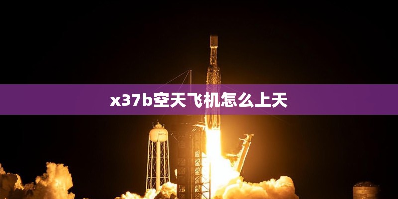 x37b空天飞机怎么上天