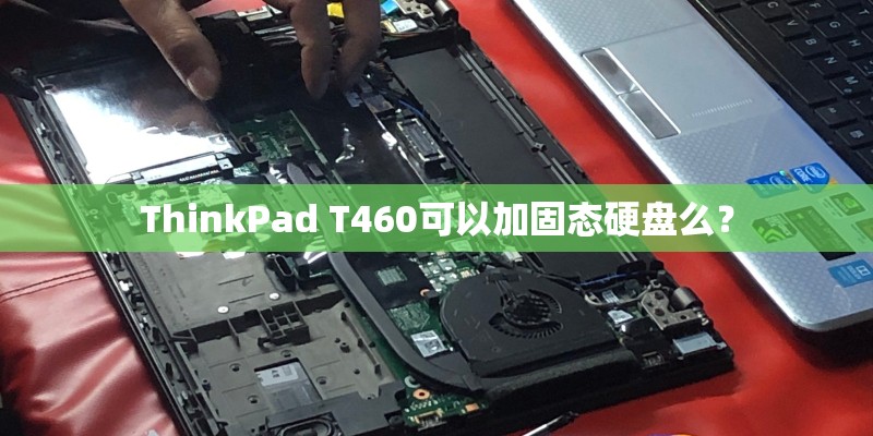 ThinkPad T460可以加固态硬盘么？