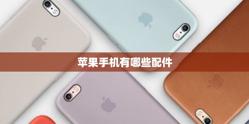 苹果手机有哪些配件 苹果手机有哪些配件