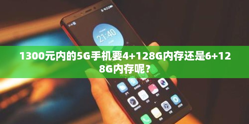 1300元内的5G手机要4+128G内存还是6+128G内存呢？