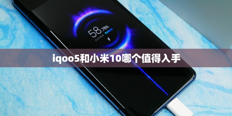 iqoo5和小米10哪个值得入手 iqoo5和小米10哪个值得入手